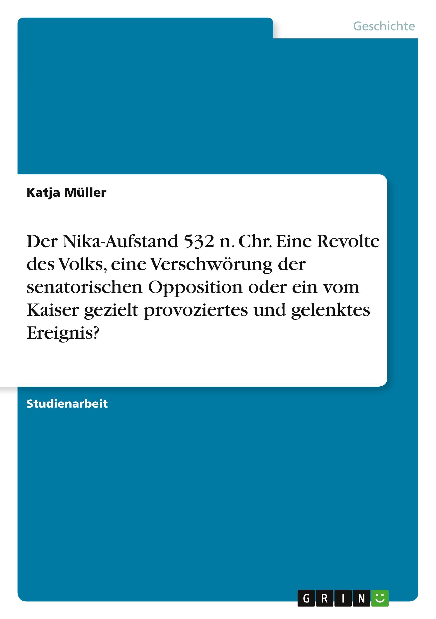 Der Nika-Aufstand 532 n. Chr. Eine Revolte des Volks, eine Verschwörung der senatorischen Opposition oder ein vom Kaiser gezielt provoziertes und gelenktes Ereignis?