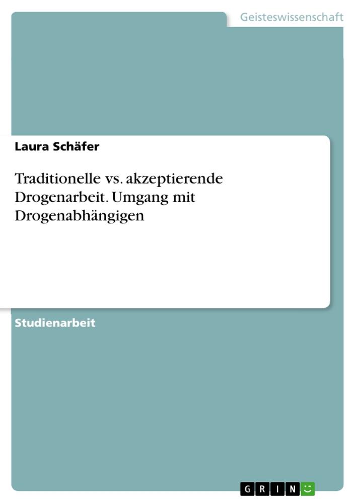 Traditionelle vs. akzeptierende Drogenarbeit. Umgang mit Drogenabhängigen