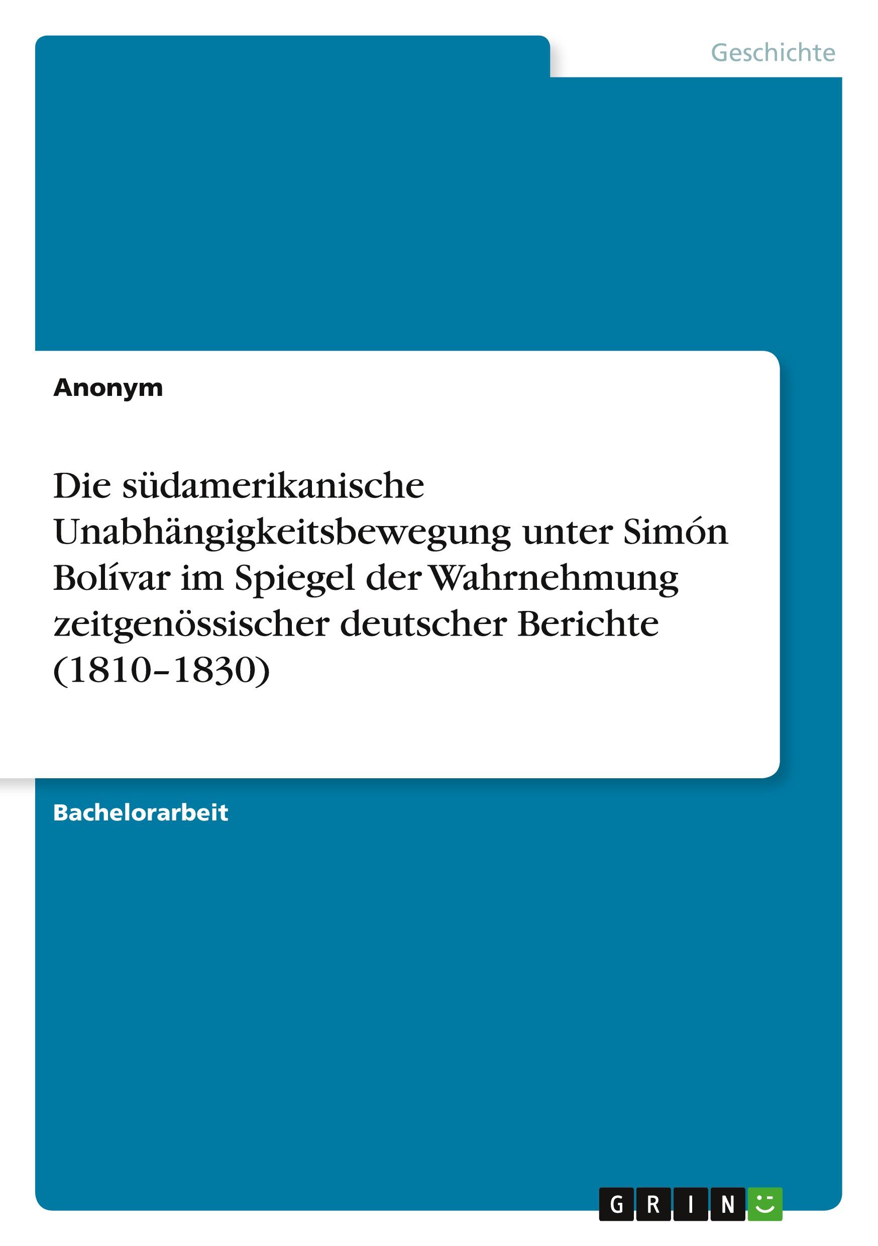 Die südamerikanische Unabhängigkeitsbewegung unter Simón Bolívar im Spiegel der Wahrnehmung zeitgenössischer deutscher Berichte (1810¿1830)