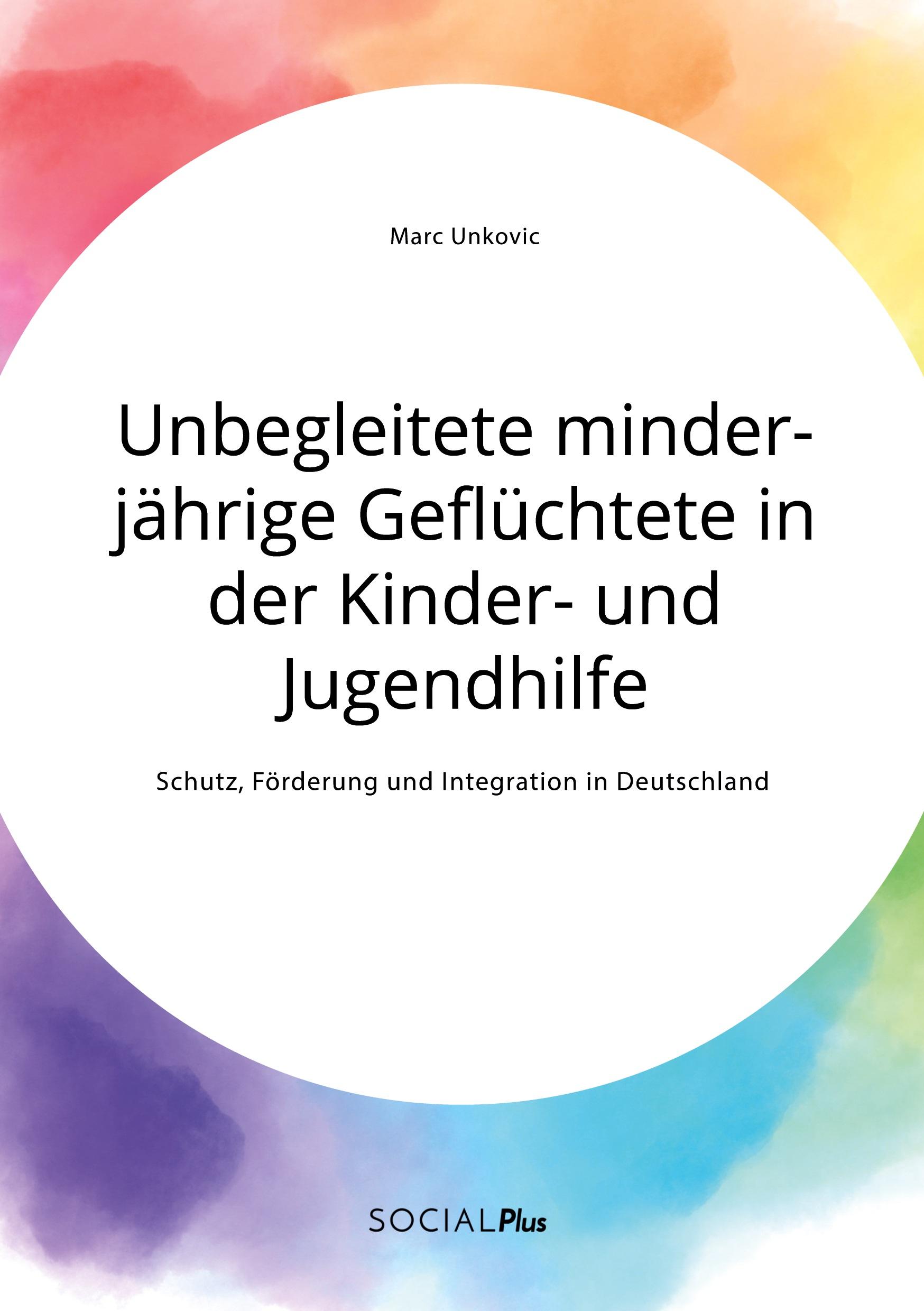 Unbegleitete minderjährige Geflüchtete in der Kinder- und Jugendhilfe. Schutz, Förderung und Integration in Deutschland