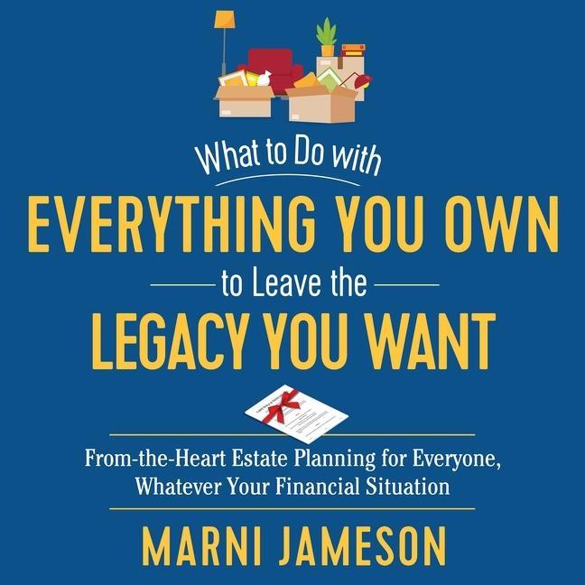 What to Do with Everything You Own to Leave the Legacy You Want Lib/E: From-The-Heart Estate Planning for Everyone, Whatever Your Financial Situation