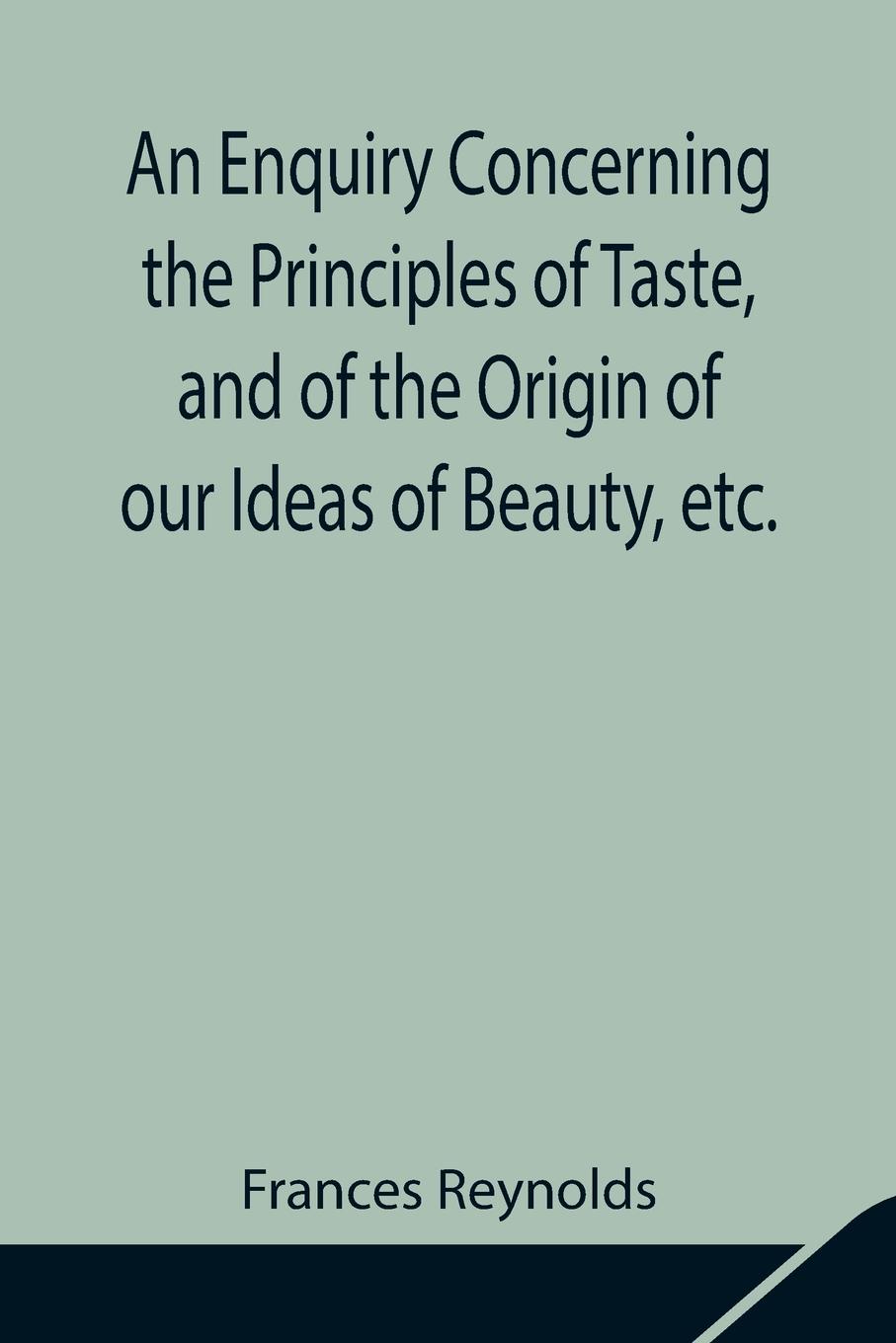 An Enquiry Concerning the Principles of Taste, and of the Origin of our Ideas of Beauty, etc.