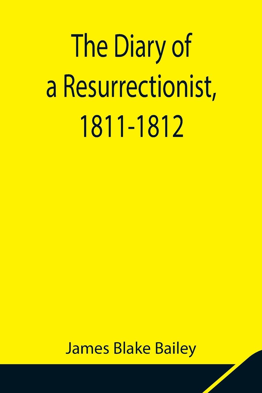 The Diary of a Resurrectionist, 1811-1812 To Which Are Added an Account of the Resurrection Men in London and a Short History of the Passing of the Anatomy Act