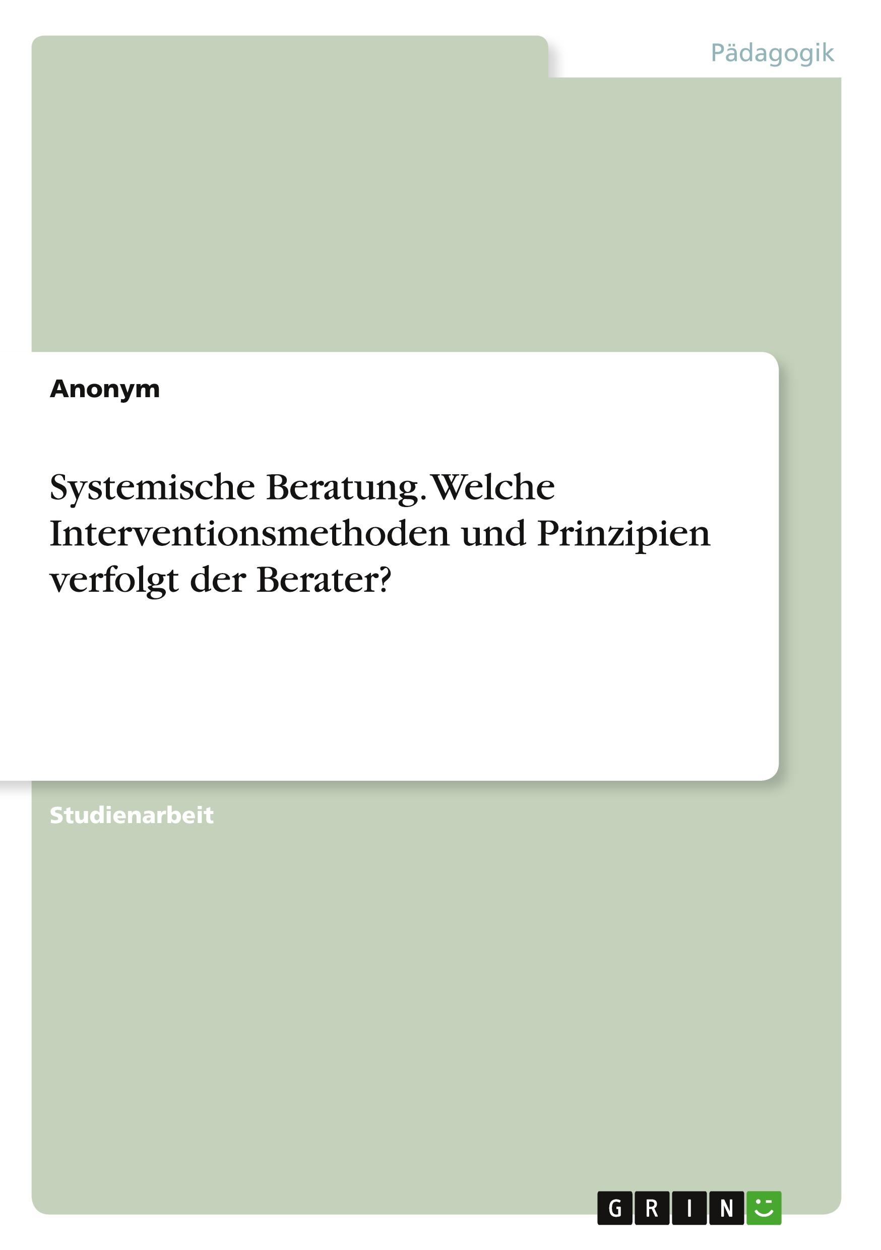 Systemische Beratung. Welche Interventionsmethoden und Prinzipien verfolgt der Berater?