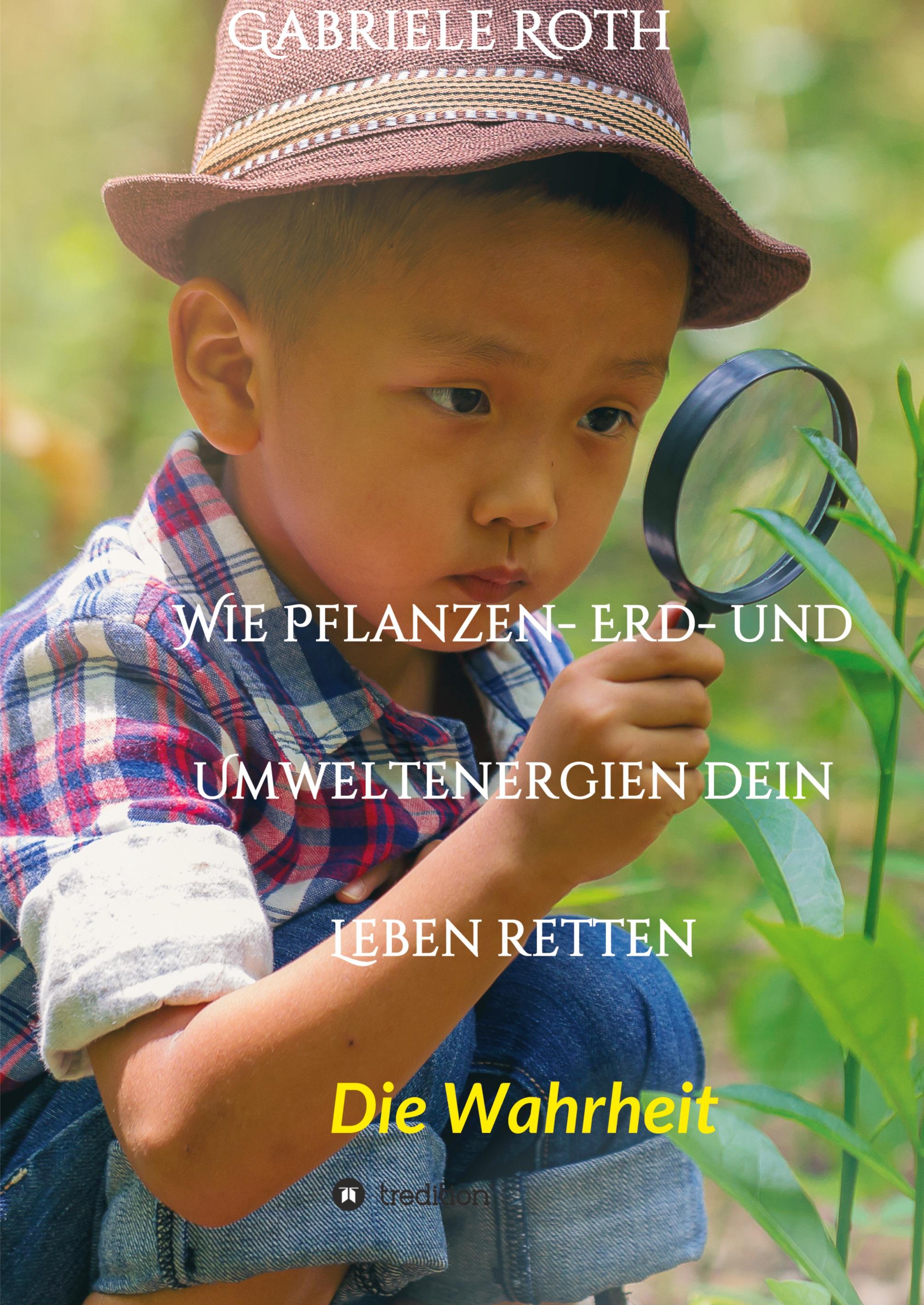 Wie Pflanzen- Erd- und Umweltenergien dein Leben retten - Spannender Gesundheitsratgeber über artgerechte Ernährung um Krankheiten und Seuchen und die Zerstörung der Natur und Umwelt zu verhindern.