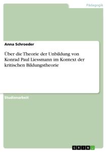 Über die Theorie der Unbildung von Konrad Paul Liessmann im Kontext der kritischen Bildungstheorie