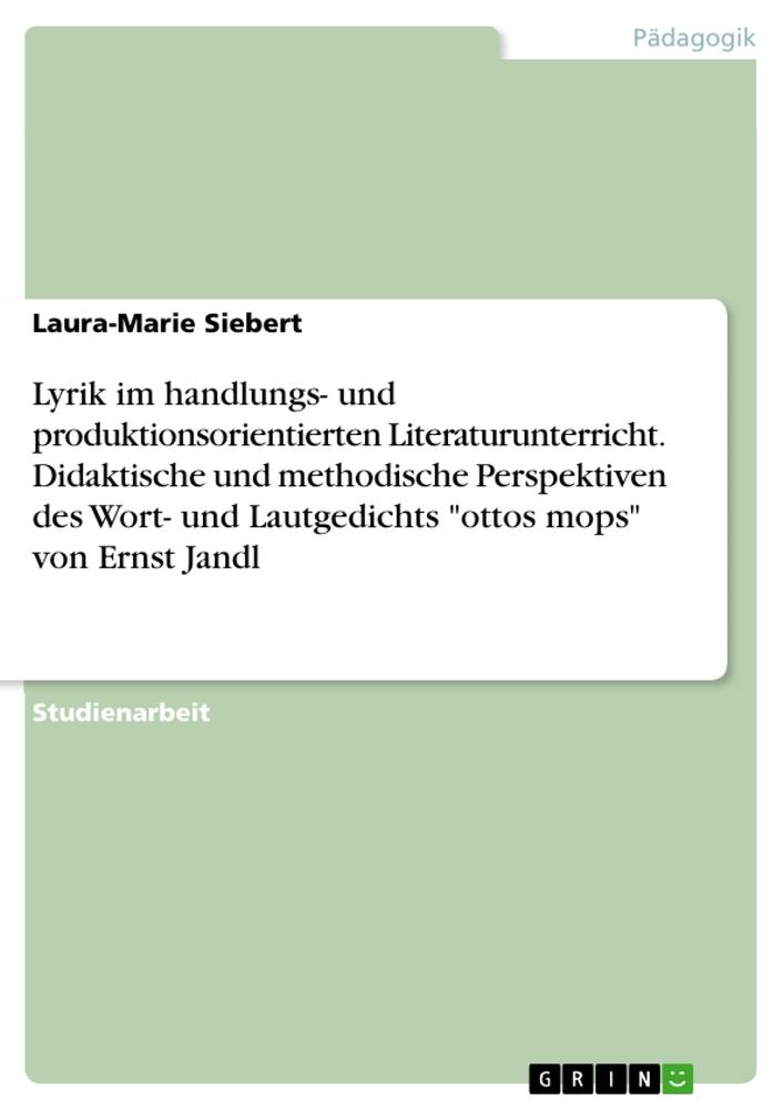 Lyrik im handlungs- und produktionsorientierten Literaturunterricht. Didaktische und methodische Perspektiven des Wort- und Lautgedichts "ottos mops" von Ernst Jandl