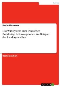 Das Wahlsystem zum Deutschen Bundestag. Reformoptionen am Beispiel der Landtagswahlen