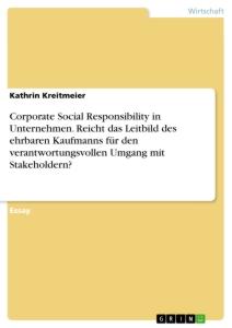 Corporate Social Responsibility in Unternehmen. Reicht das Leitbild des ehrbaren Kaufmanns für den verantwortungsvollen Umgang mit Stakeholdern?