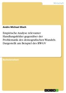 Empirische Analyse relevanter Handlungsfelder gegenüber der Problematik des demografischen Wandels. Dargestellt am Beispiel des RWGV