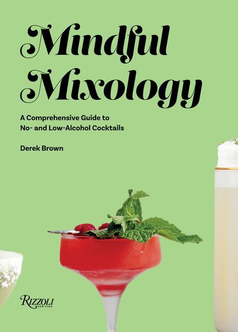 Mindful Mixology: A Comprehensive Guide to No- And Low-Alcohol Cocktails with 60 Recipes