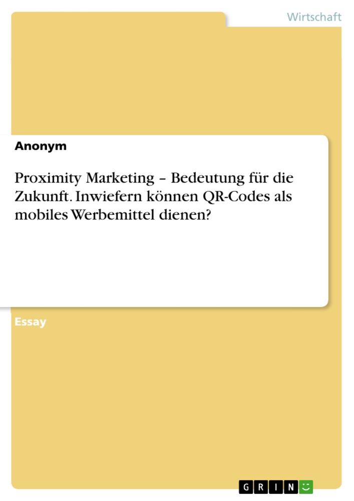 Proximity Marketing ¿ Bedeutung für die Zukunft. Inwiefern können QR-Codes als mobiles Werbemittel dienen?