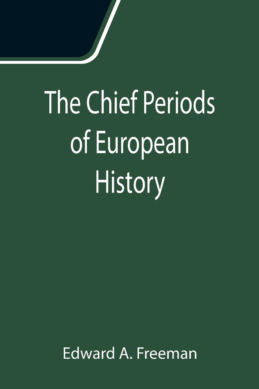 The Chief Periods of European History; Six lectures read in the University of Oxford in Trinity term, 1885