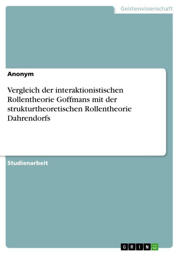 Vergleich der interaktionistischen Rollentheorie Goffmans mit der strukturtheoretischen Rollentheorie Dahrendorfs