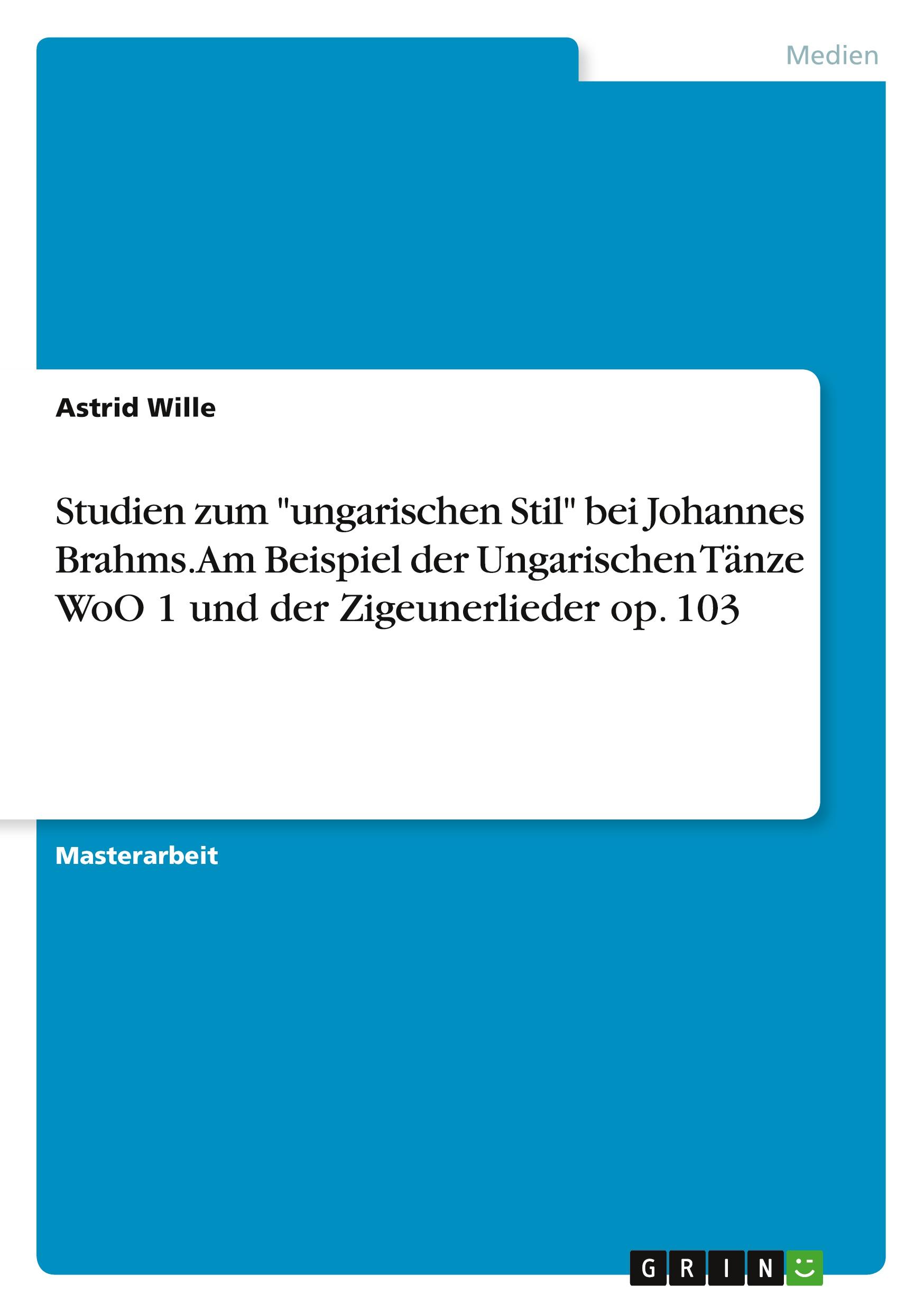 Studien zum "ungarischen Stil" bei Johannes Brahms. Am Beispiel der Ungarischen Tänze WoO 1 und der Zigeunerlieder op. 103