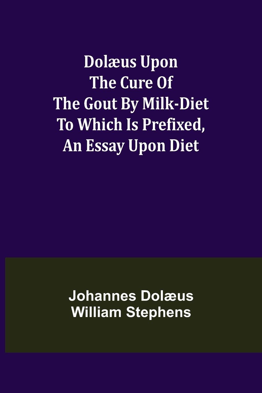 Dolæus upon the cure of the gout by milk-diet To which is prefixed, an essay upon diet