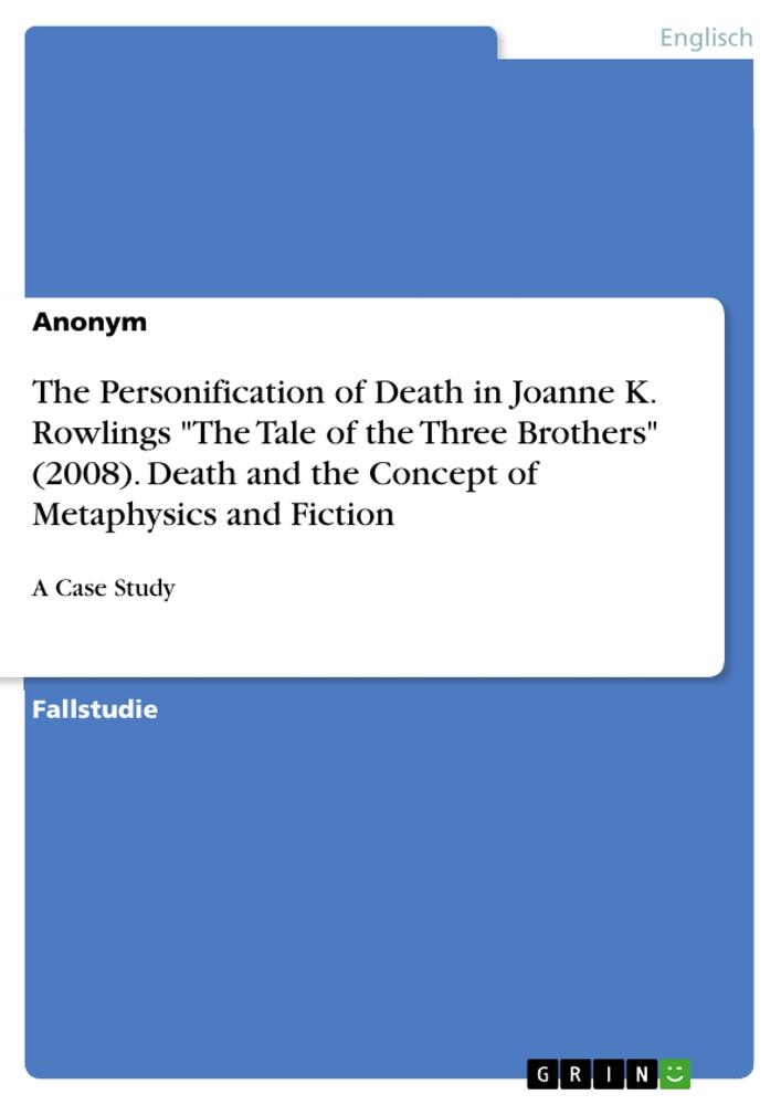 The Personification of Death in Joanne K. Rowlings "The Tale of the Three Brothers" (2008). Death and the Concept of Metaphysics and Fiction