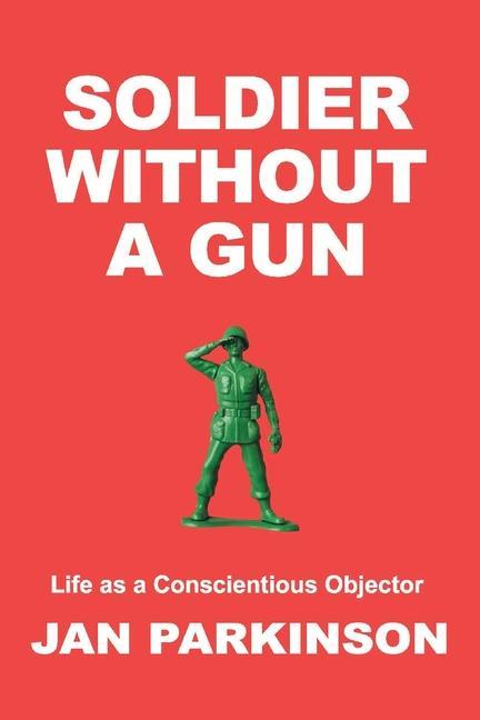 Soldier Without a Gun: Life as a Conscientious Objector