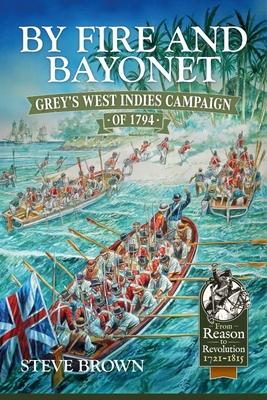 By Fire and Bayonet: Grey's West Indies Campaign of 1794