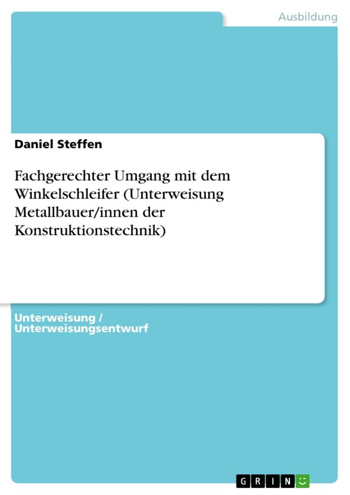 Fachgerechter Umgang mit dem Winkelschleifer (Unterweisung Metallbauer/innen der Konstruktionstechnik)