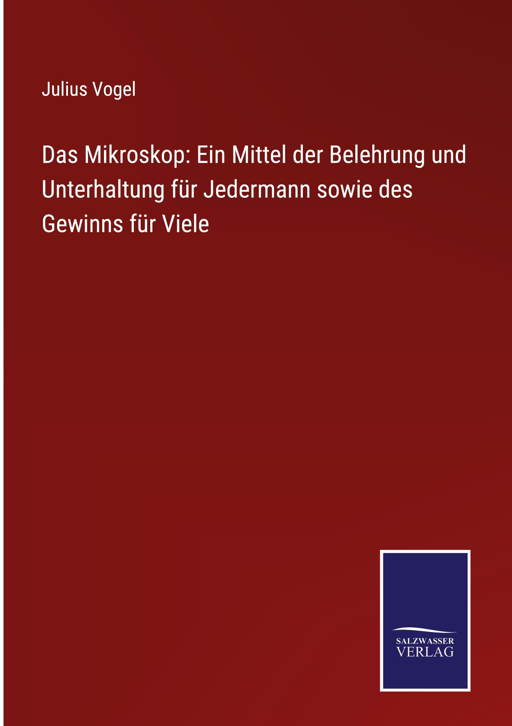 Das Mikroskop: Ein Mittel der Belehrung und Unterhaltung für Jedermann sowie des Gewinns für Viele