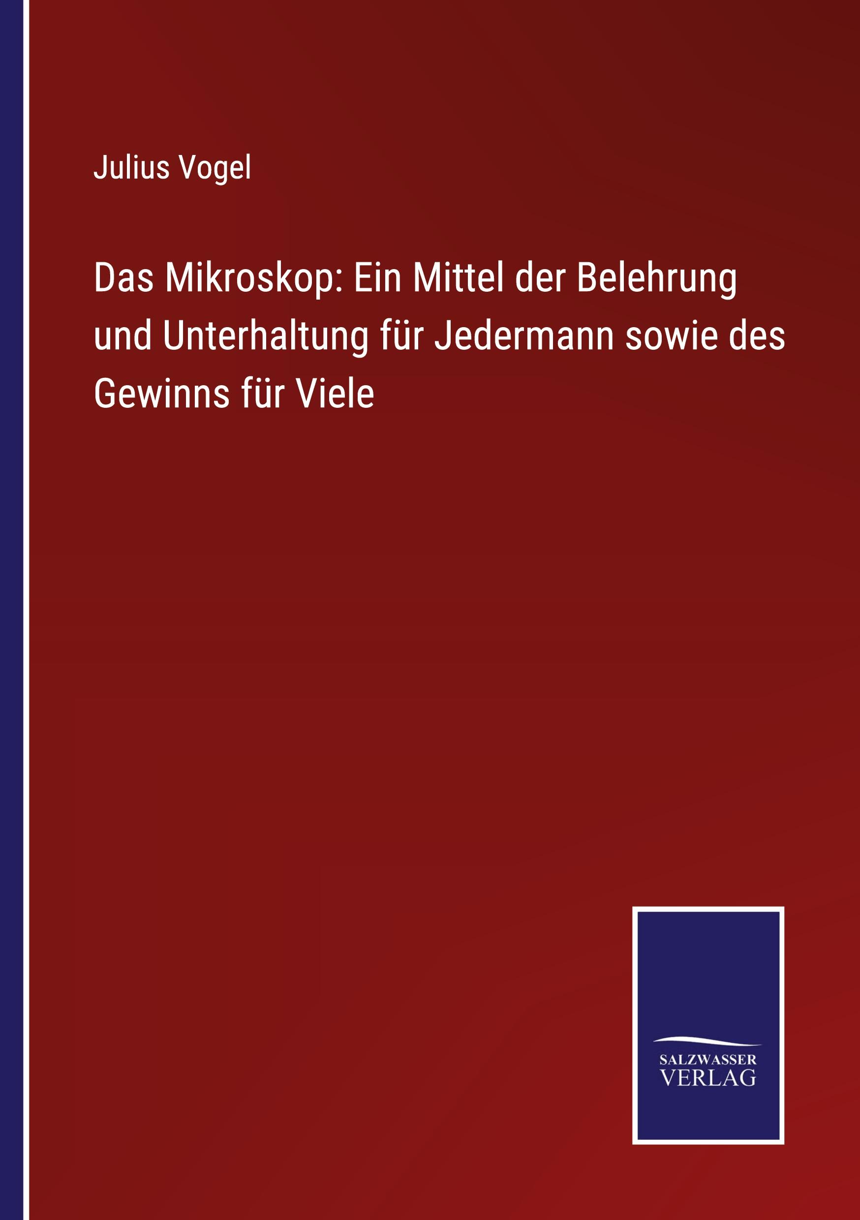 Das Mikroskop: Ein Mittel der Belehrung und Unterhaltung für Jedermann sowie des Gewinns für Viele