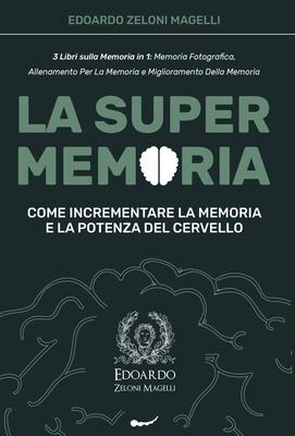 La Super Memoria: 3 Libri sulla Memoria in 1: Memoria Fotografica, Allenamento per La Memoria e Miglioramento della Memoria - Come Incre