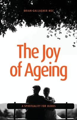 The Joy of Ageing: A Spirituality for Oldies