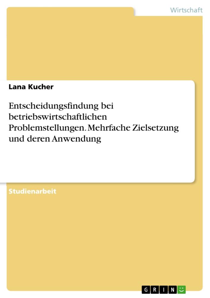 Entscheidungsfindung bei betriebswirtschaftlichen Problemstellungen. Mehrfache Zielsetzung und deren Anwendung