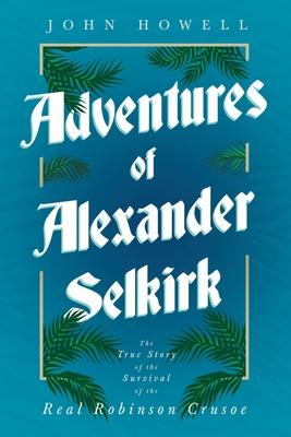 Adventures of Alexander Selkirk - The True Story of the Survival of the Real Robinson Crusoe