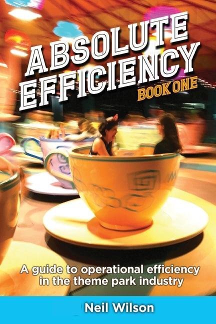 Absolute Efficiency: Book One: A Guide to Operational Efficiency in the Theme Park Industry