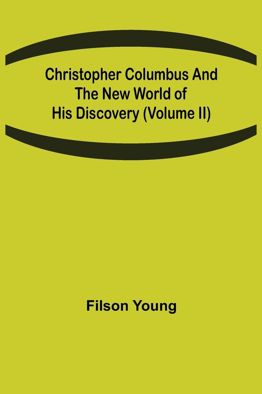 Christopher Columbus and the New World of His Discovery (Volume II)