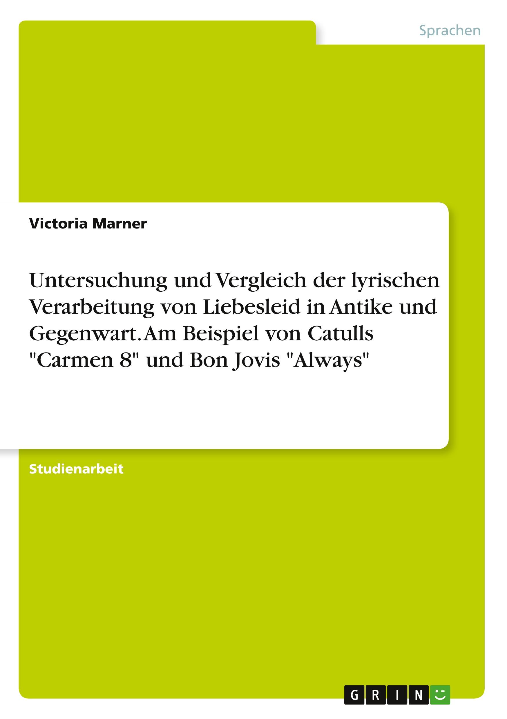 Untersuchung und Vergleich der lyrischen Verarbeitung von Liebesleid in Antike und Gegenwart. Am Beispiel von Catulls "Carmen 8" und Bon Jovis "Always"