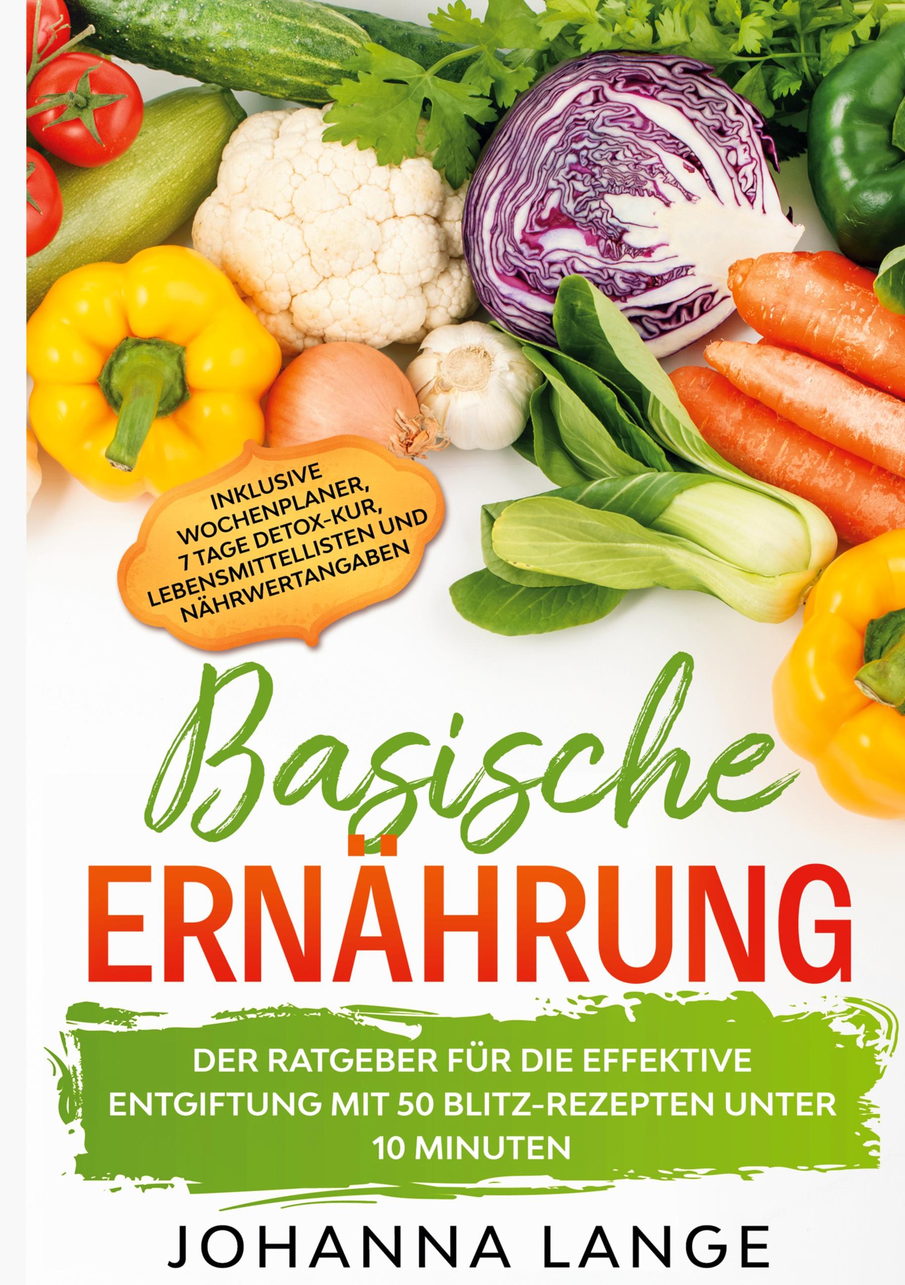 Basische Ernährung: Der Ratgeber für die effektive Entgiftung mit 50 Blitz-Rezepten unter 10 Minuten - Inklusive Wochenplaner, 7 Tage Detox-Kur, Lebensmittellisten und Nährwertangaben