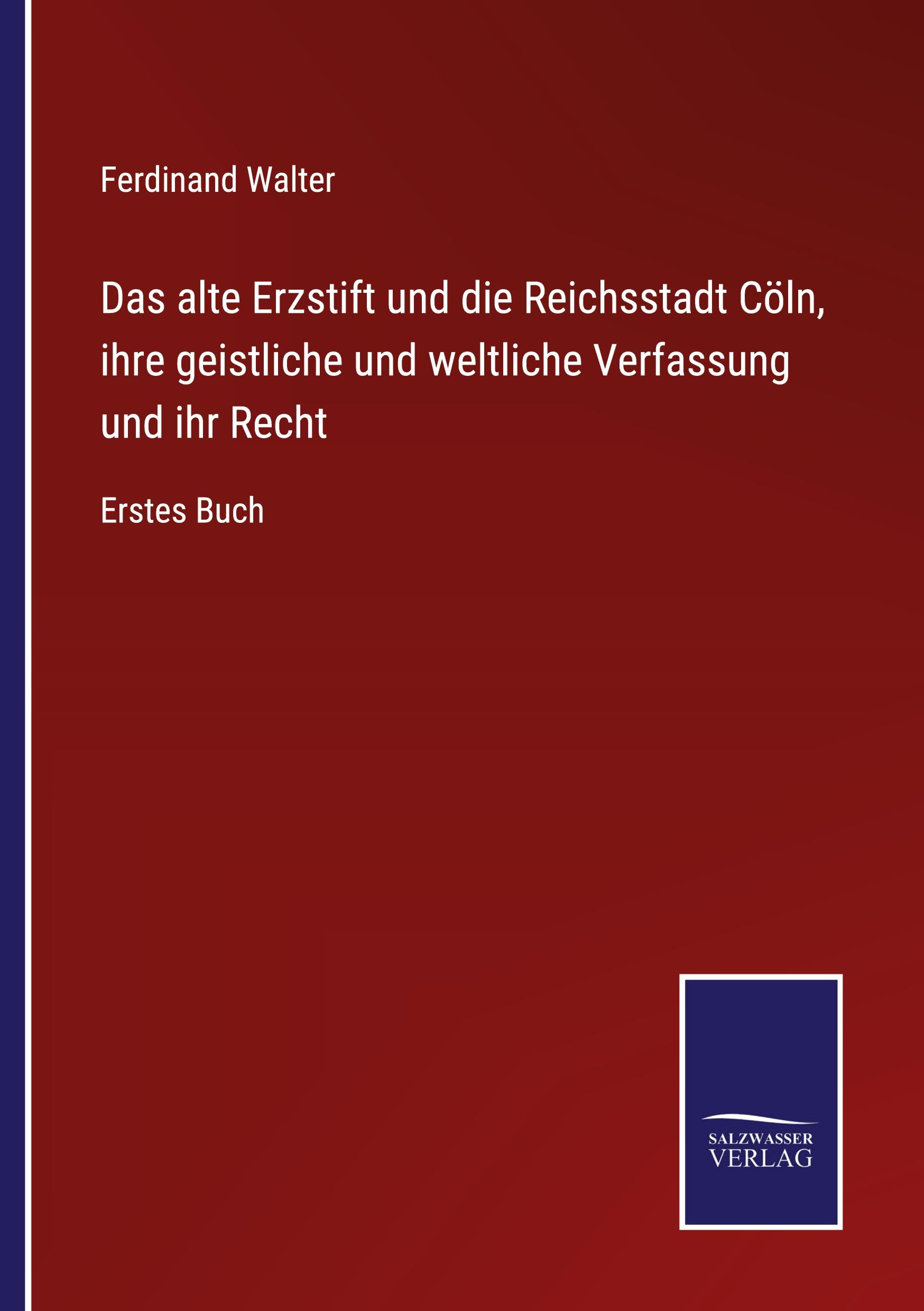 Das alte Erzstift und die Reichsstadt Cöln, ihre geistliche und weltliche Verfassung und ihr Recht