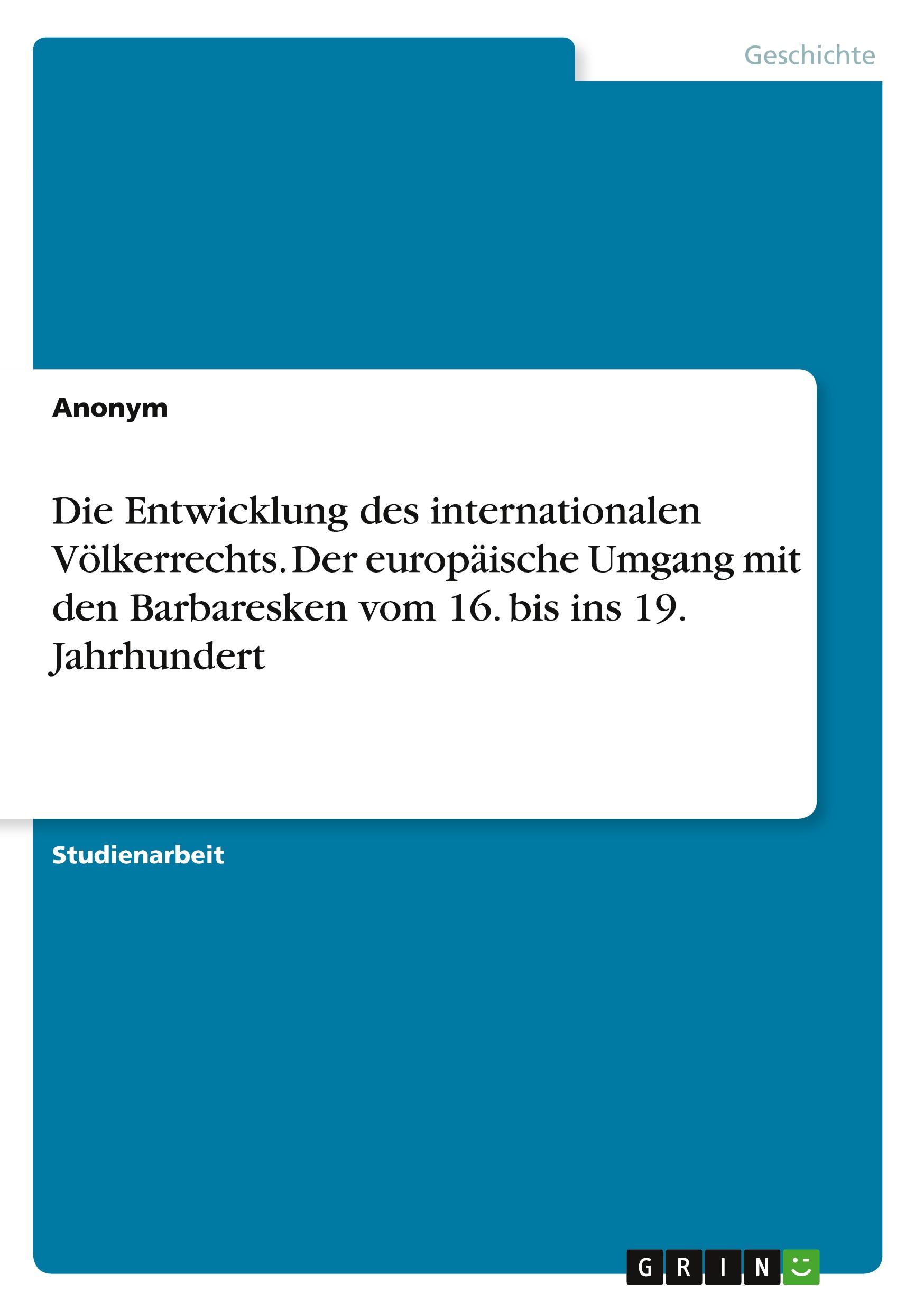 Die Entwicklung des internationalen Völkerrechts. Der europäische Umgang mit den Barbaresken vom 16. bis ins 19. Jahrhundert