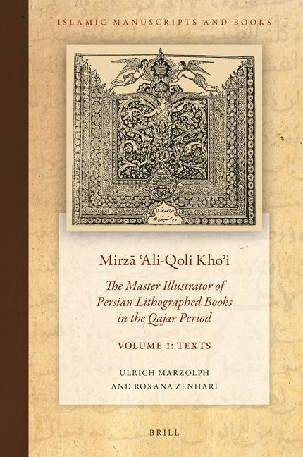 Mirz&#257; &#703;ali-Qoli Kho&#702;i: The Master Illustrator of Persian Lithographed Books in the Qajar Period. Vol. 1