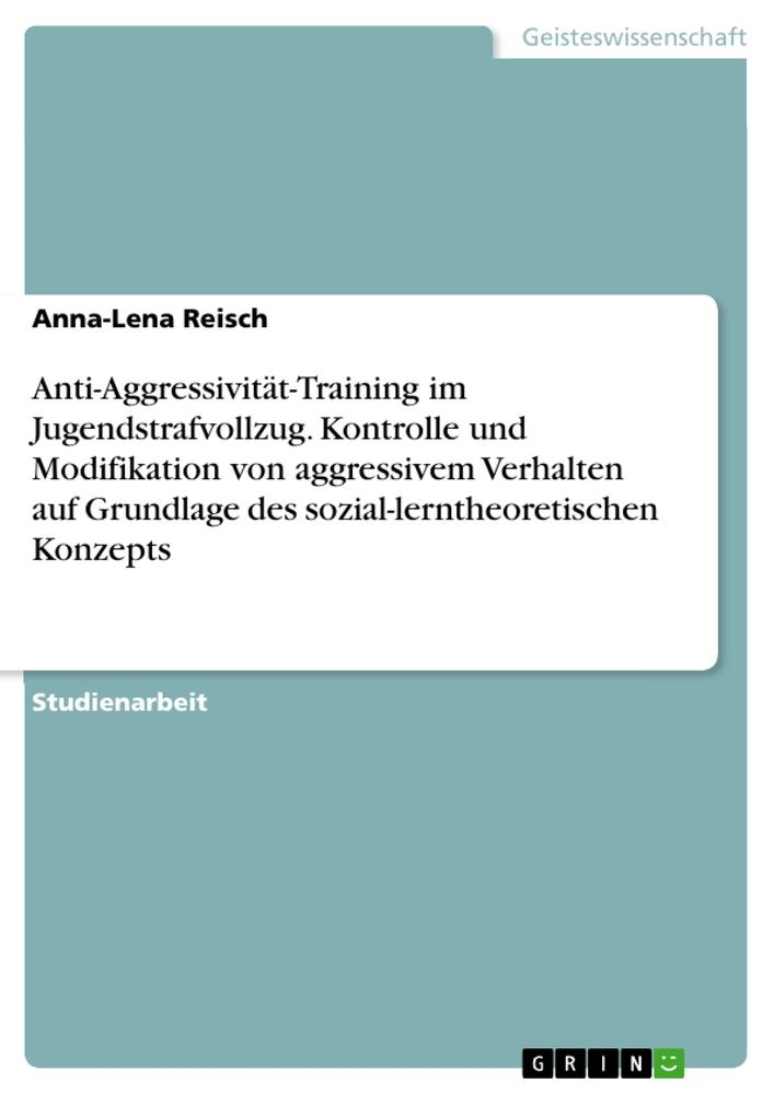 Anti-Aggressivität-Training im Jugendstrafvollzug. Kontrolle und Modifikation von aggressivem Verhalten auf Grundlage des sozial-lerntheoretischen Konzepts