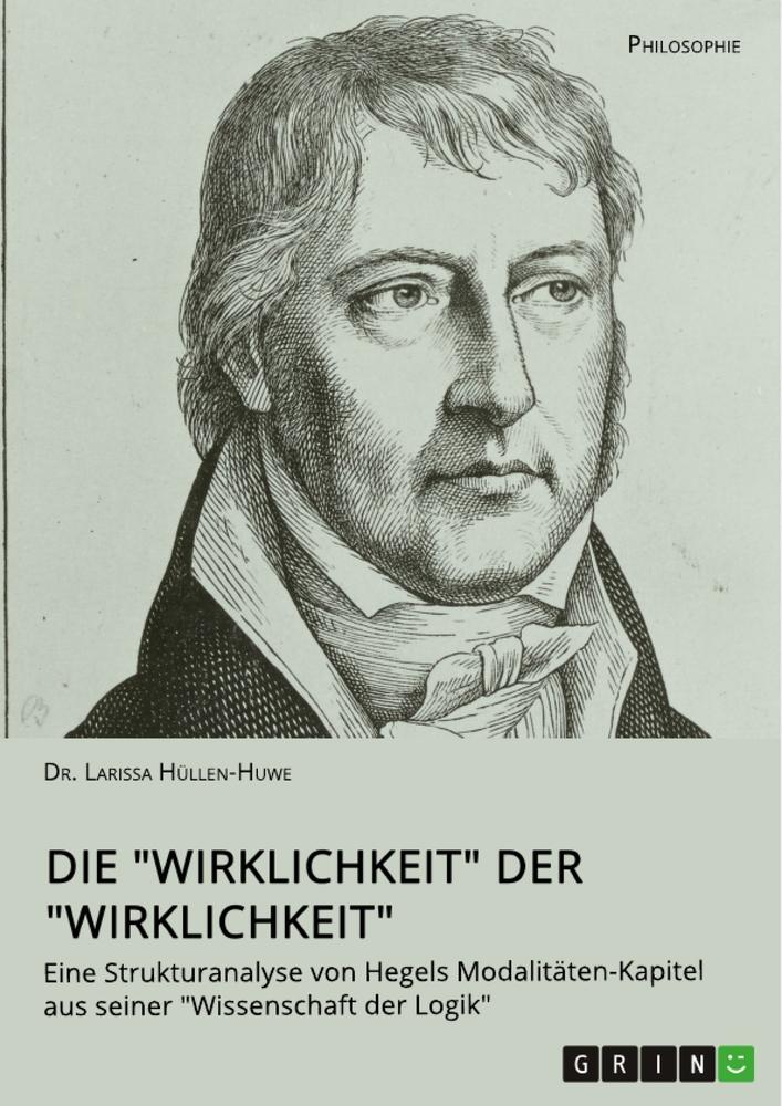 Die "Wirklichkeit" der "Wirklichkeit". Eine Strukturanalyse von Hegels Modalitäten-Kapitel aus seiner "Wissenschaft der Logik"