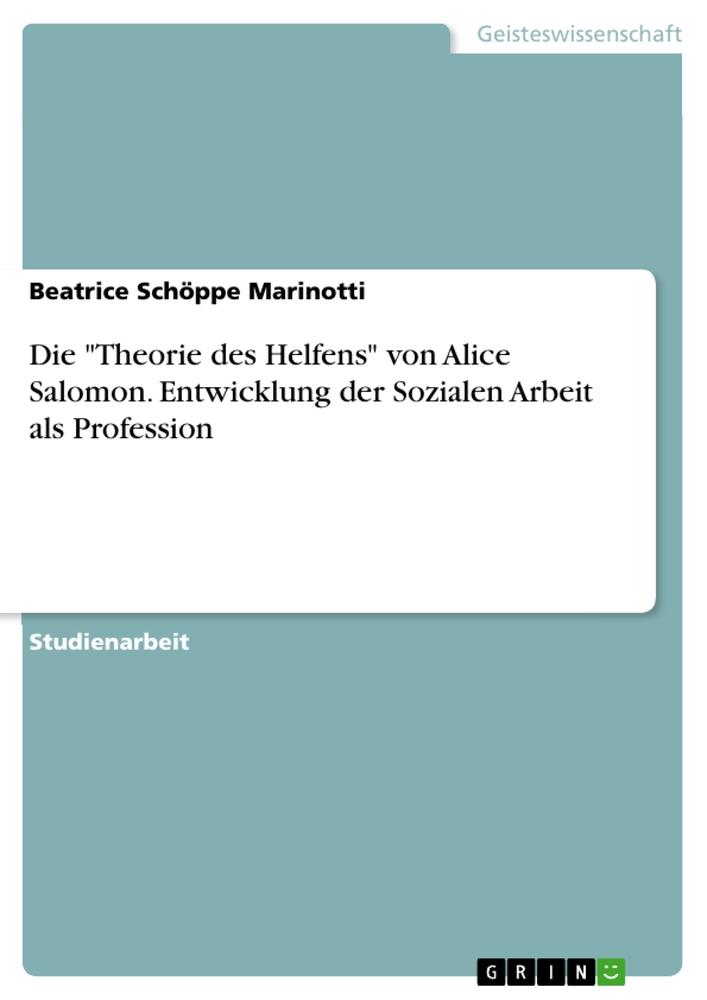 Die "Theorie des Helfens" von Alice Salomon. Entwicklung der Sozialen Arbeit als Profession