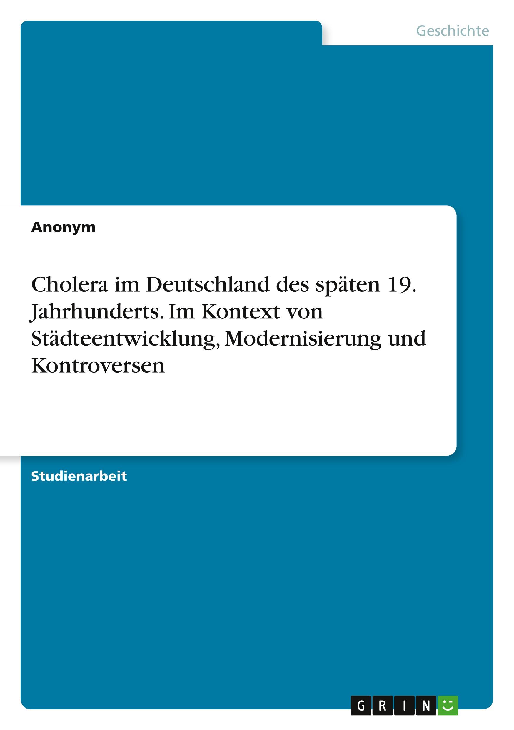 Cholera im Deutschland des späten 19. Jahrhunderts. Im Kontext von Städteentwicklung, Modernisierung und Kontroversen