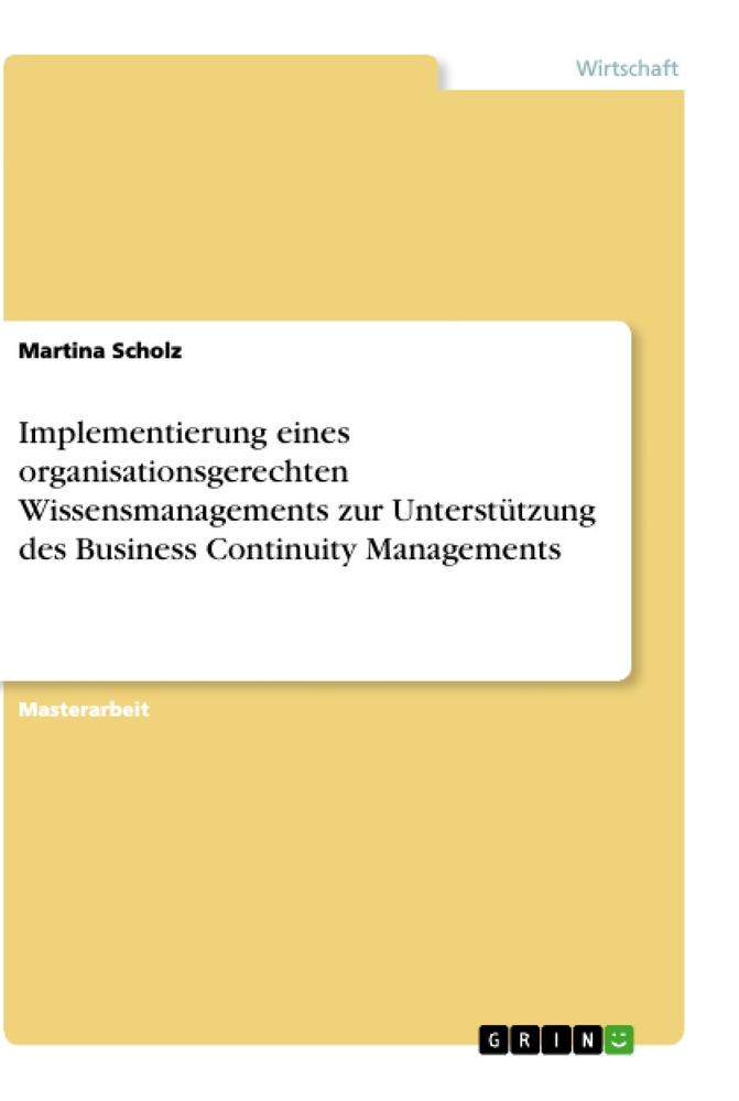 Implementierung eines organisationsgerechten Wissensmanagements zur Unterstützung des Business Continuity Managements