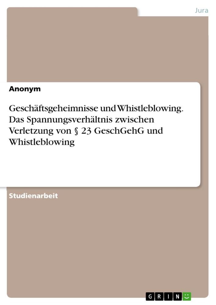 Geschäftsgeheimnisse und Whistleblowing. Das Spannungsverhältnis zwischen Verletzung von § 23 GeschGehG und Whistleblowing