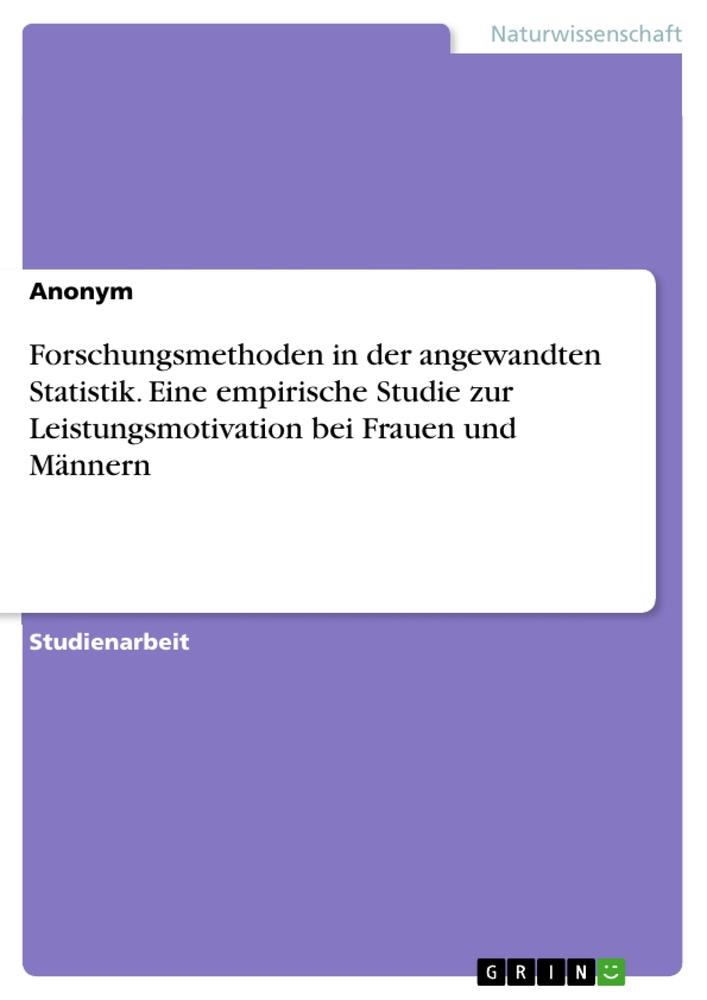 Forschungsmethoden in der angewandten Statistik. Eine empirische Studie zur Leistungsmotivation bei Frauen und Männern