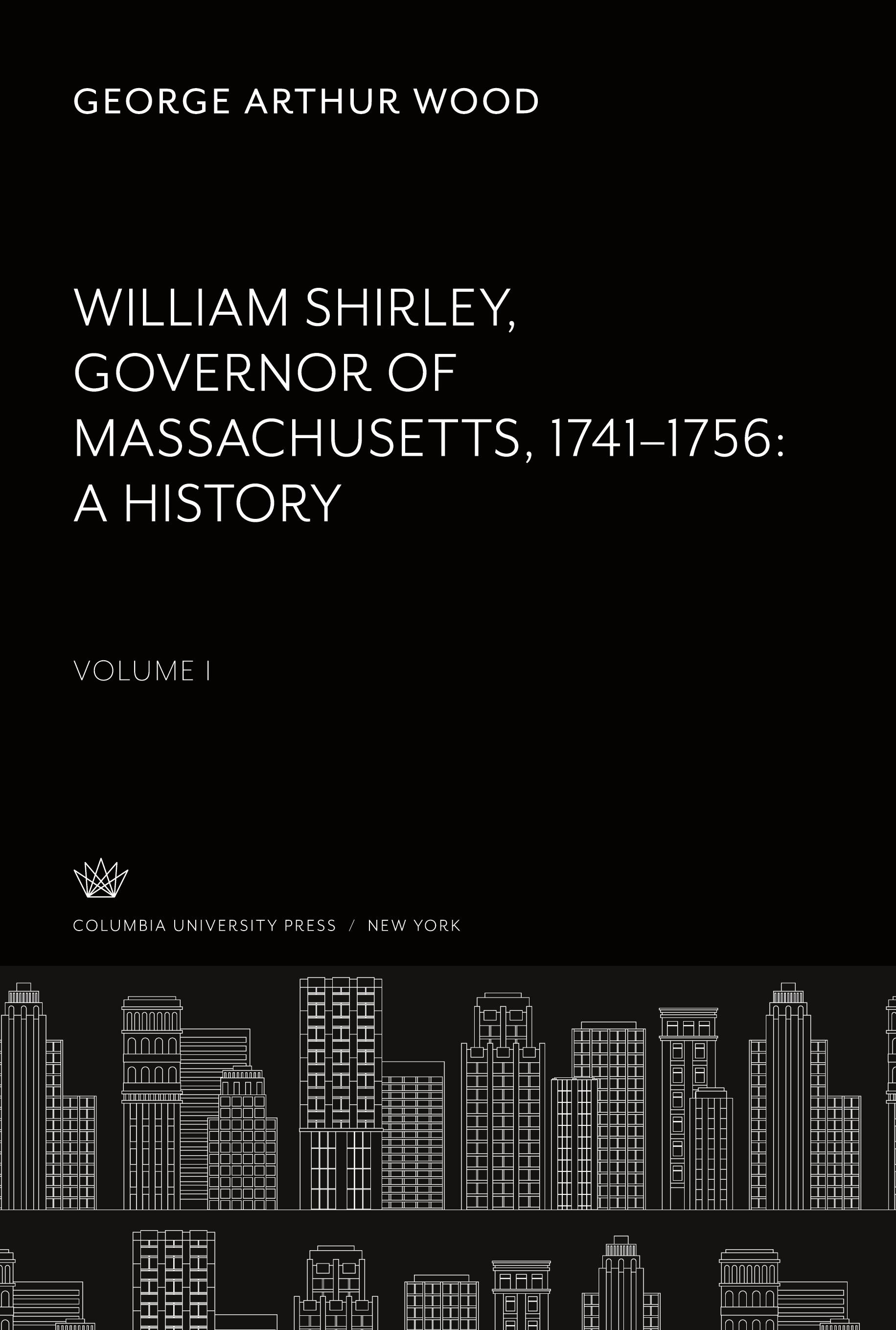 William Shirley Governor of Massachusetts, 1741¿1756 a History Volume I