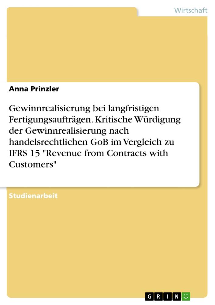 Gewinnrealisierung bei langfristigen Fertigungsaufträgen. Kritische Würdigung der Gewinnrealisierung nach handelsrechtlichen GoB  im Vergleich zu IFRS 15 "Revenue from Contracts with Customers"