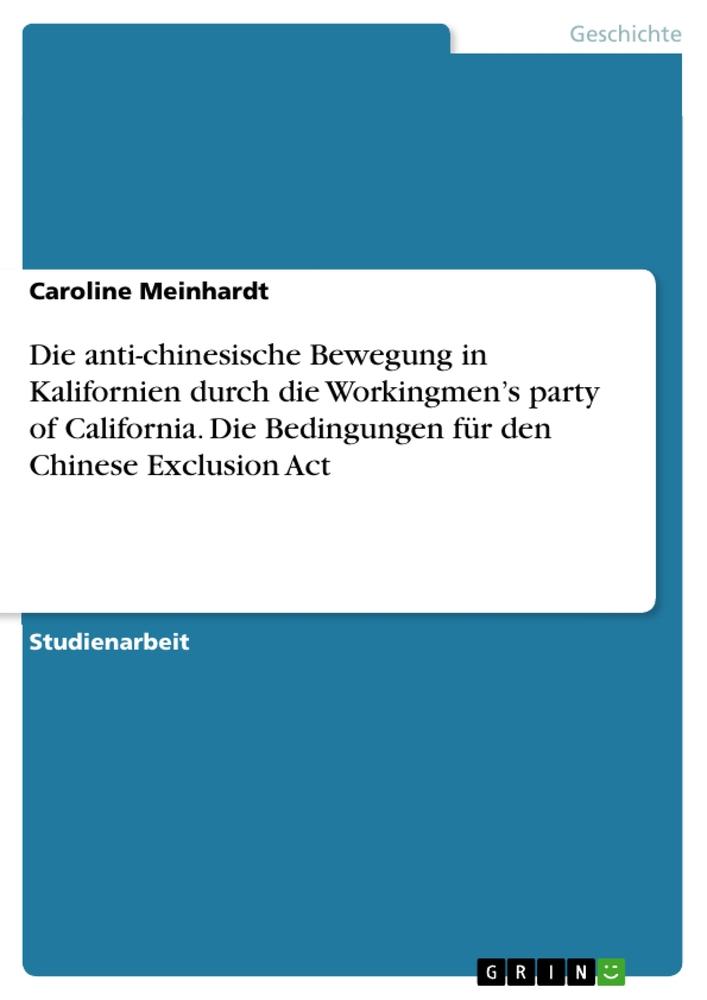 Die anti-chinesische Bewegung in Kalifornien durch die Workingmen¿s party of California. Die Bedingungen für den Chinese Exclusion Act