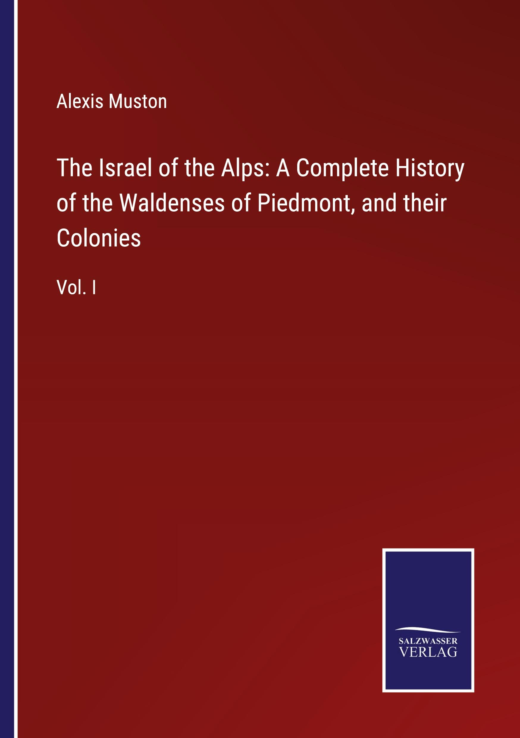 The Israel of the Alps: A Complete History of the Waldenses of Piedmont, and their Colonies