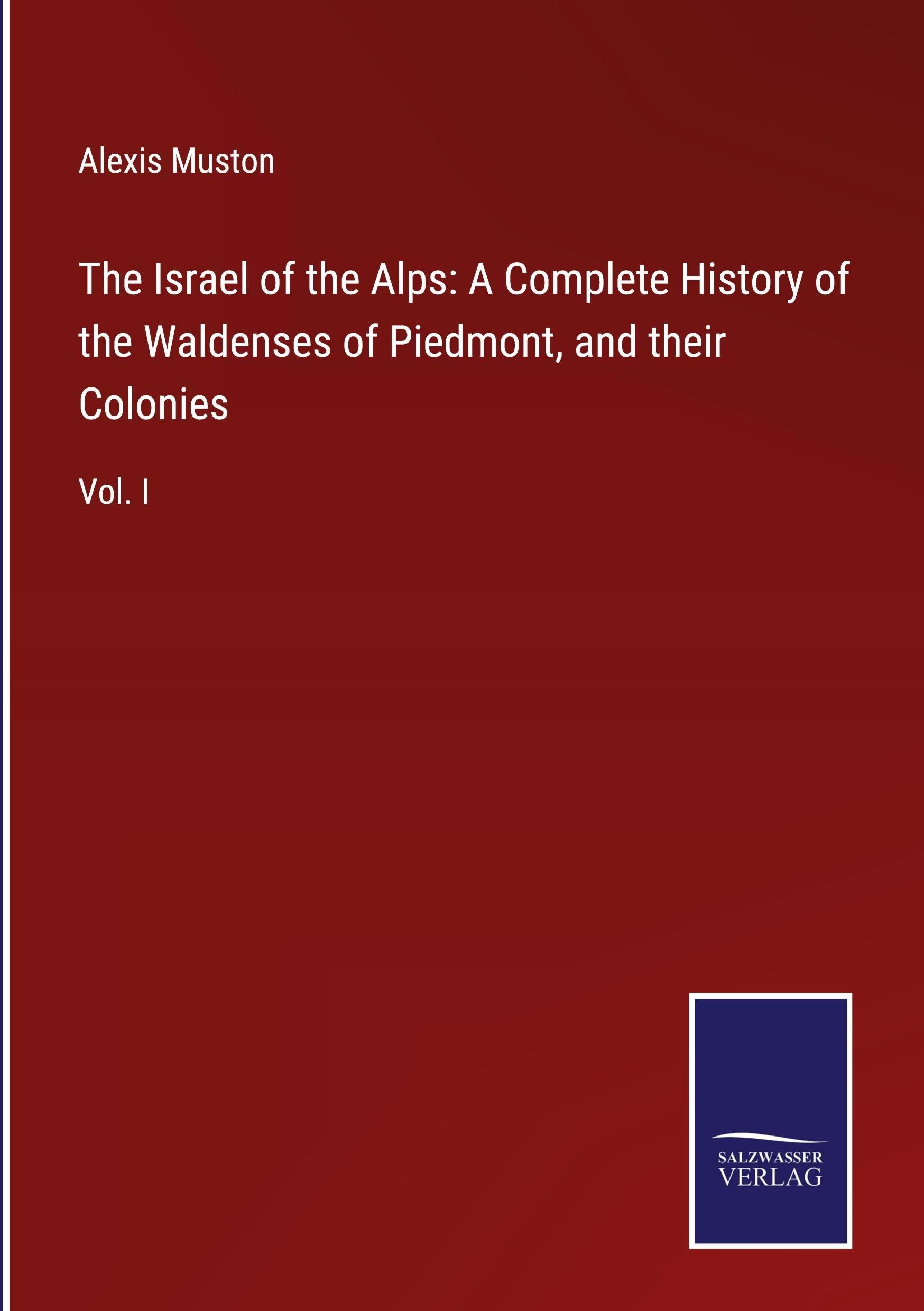 The Israel of the Alps: A Complete History of the Waldenses of Piedmont, and their Colonies