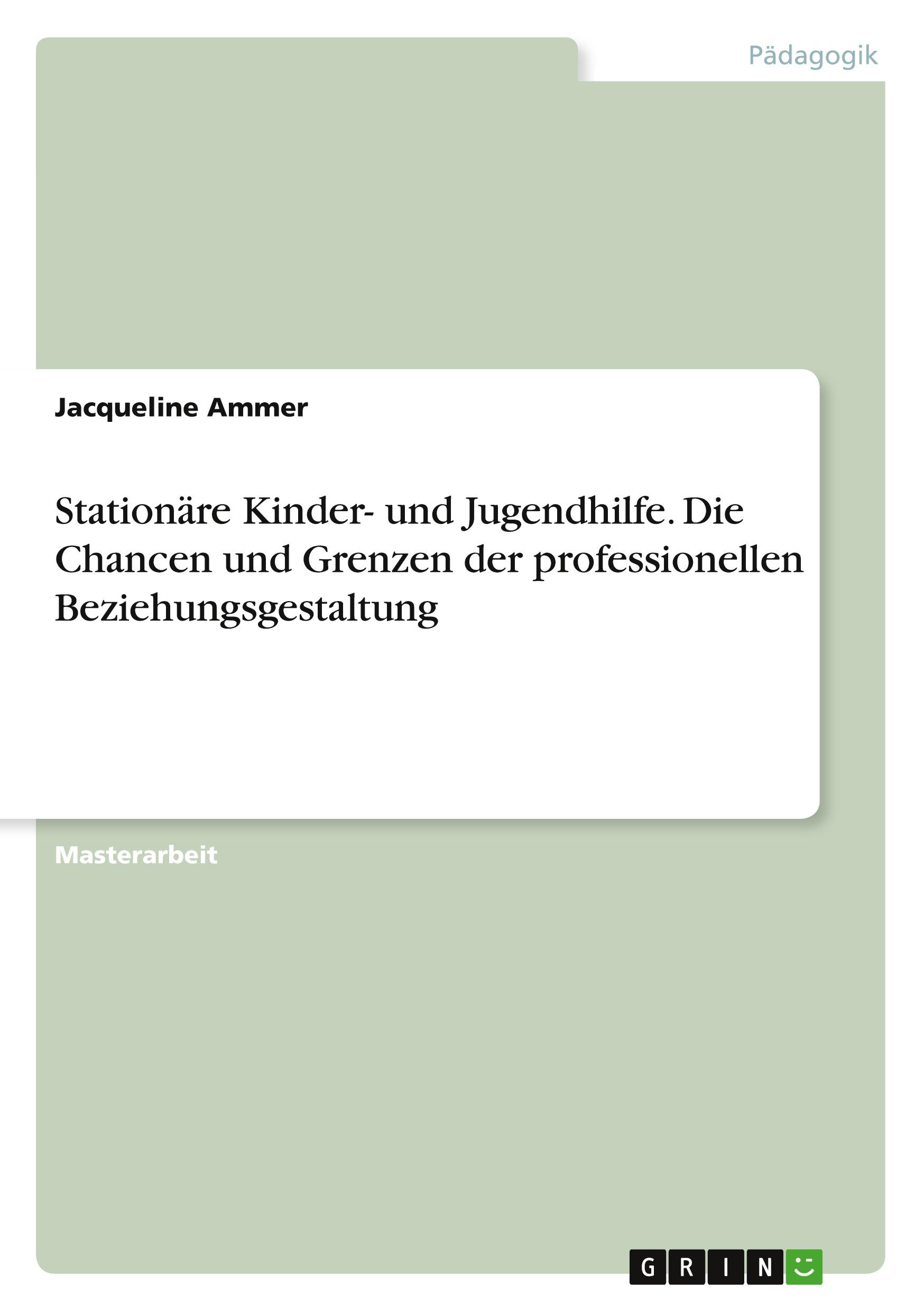 Stationäre Kinder- und Jugendhilfe. Die Chancen und Grenzen derprofessionellen Beziehungsgestaltung